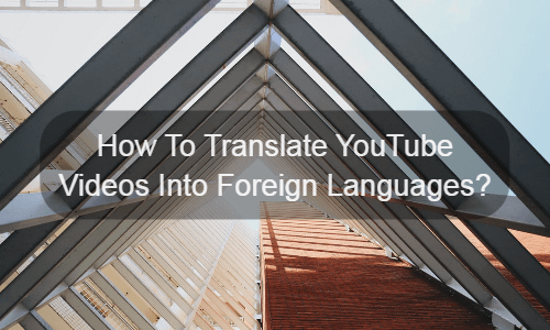 How To Translate YouTube Videos Into Foreign Languages