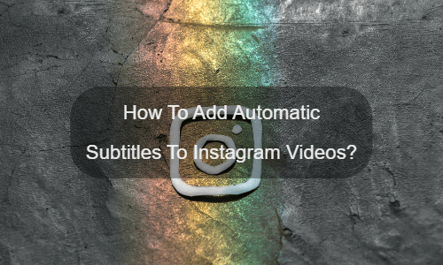 How To Add Automatic Subtitles To Instagram Videos