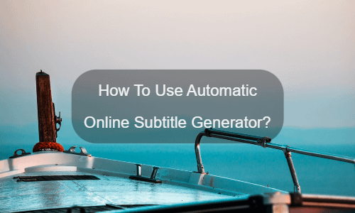 How To Use Automatic Online Subtitle Generator