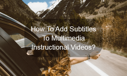 How To Add Subtitles To Multimedia Instructional Videos